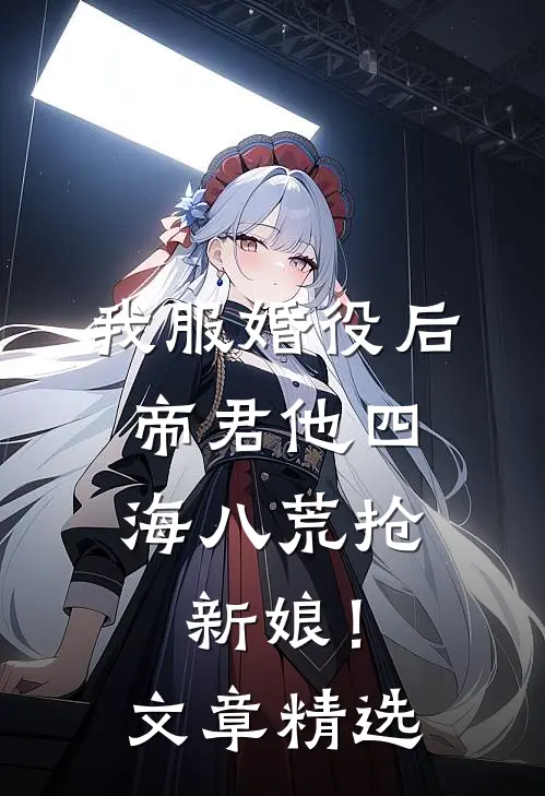 我服婚役后，帝君他四海八荒抢新娘！文章精选