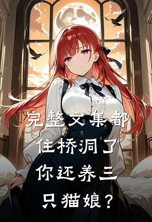 完整文集都住桥洞了，你还养三只猫娘？