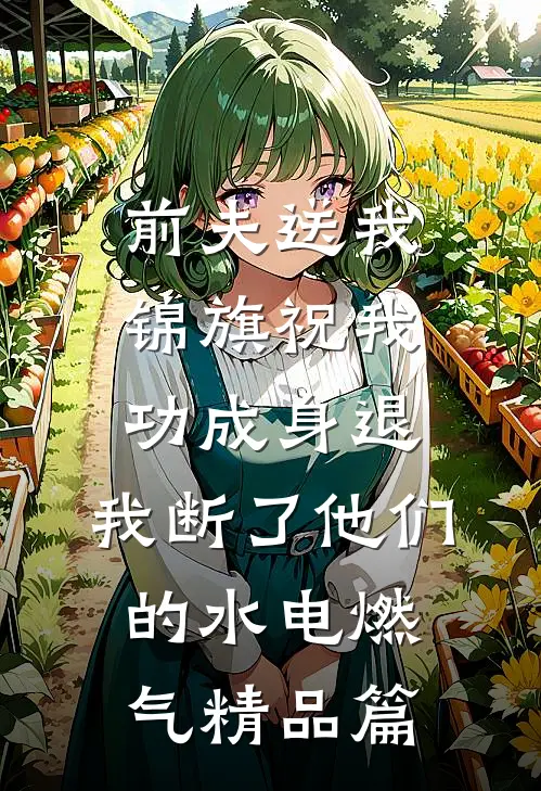 前夫送我锦旗祝我功成身退，我断了他们的水电燃气精品篇