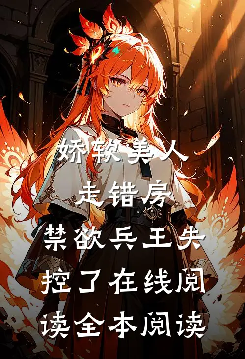 娇软美人走错房，禁欲兵王失控了在线阅读全本阅读