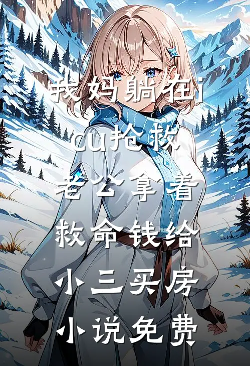 我妈躺在icu抢救，老公拿着救命钱给小三买房小说免费