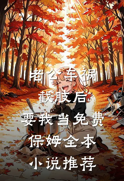 老公车祸截肢后，要我当免费保姆全本小说推荐