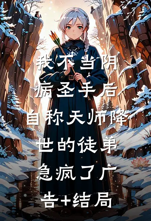 我不当阴病圣手后，自称天师降世的徒弟急疯了广告+结局
