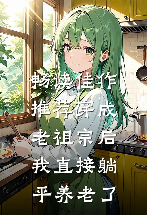 畅读佳作推荐穿成老祖宗后，我直接躺平养老了