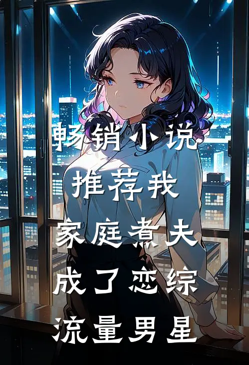 畅销小说推荐我，家庭煮夫成了恋综流量男星