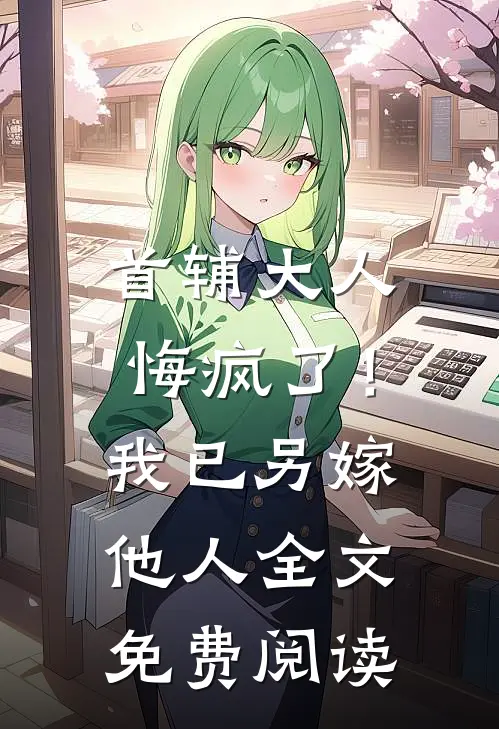 首辅大人悔疯了！我已另嫁他人全文免费阅读