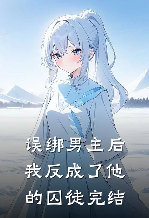 误绑男主后，我反成了他的囚徒完结
