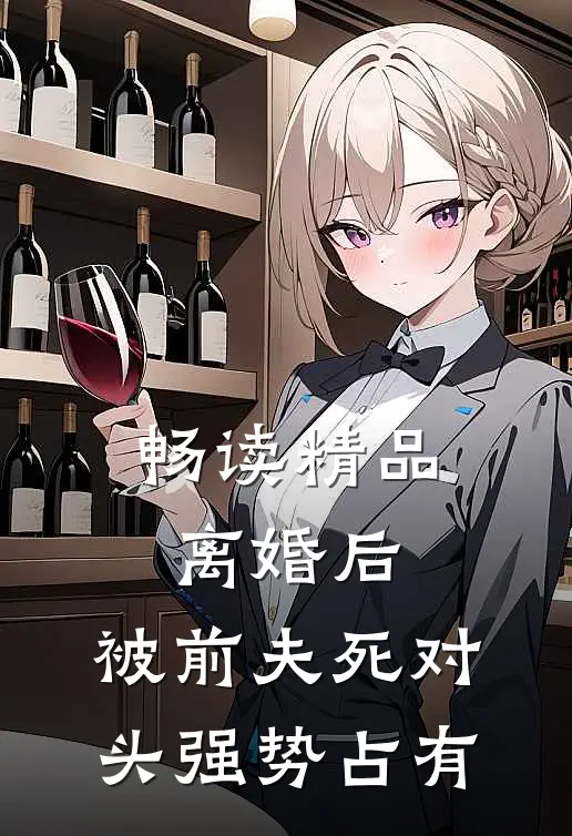 畅读精品离婚后，被前夫死对头强势占有