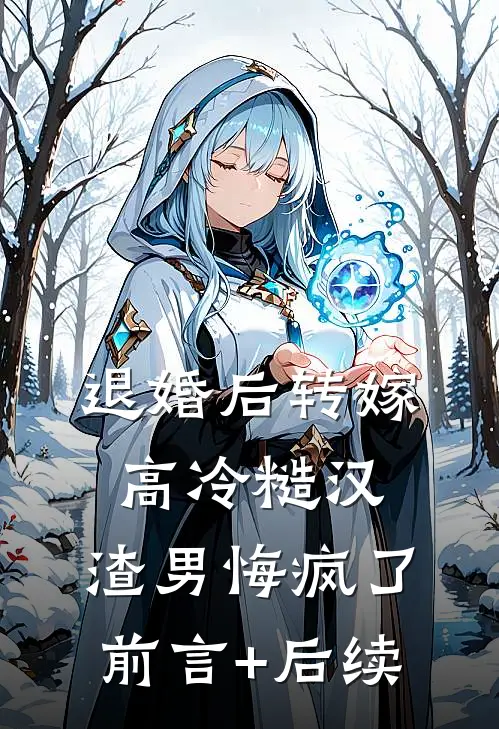 退婚后转嫁高冷糙汉，渣男悔疯了前言+后续