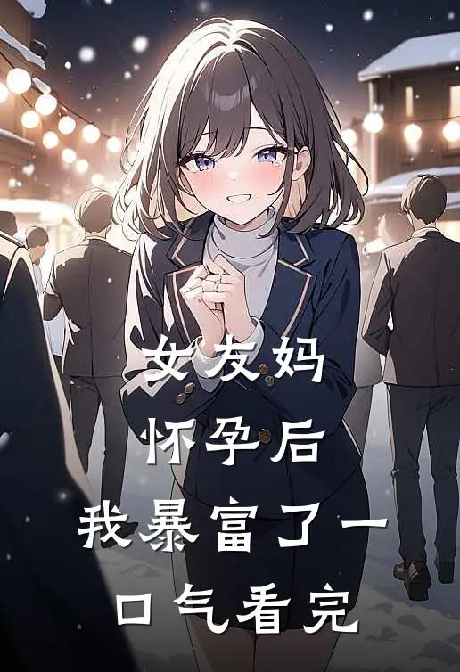 女友妈怀孕后，我暴富了一口气看完
