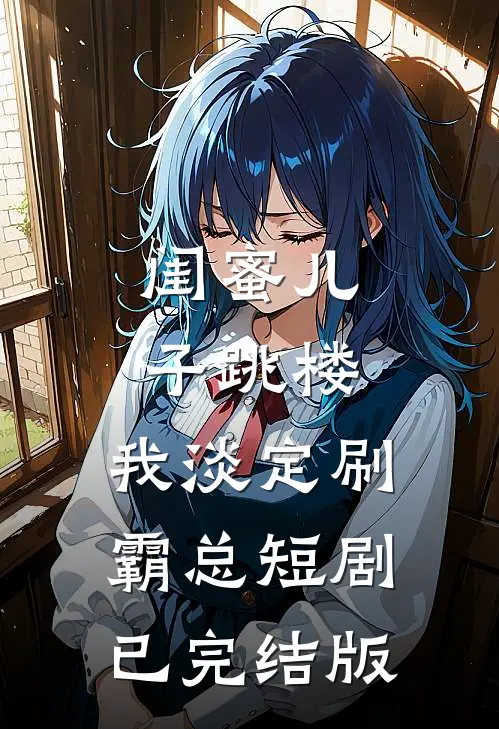 闺蜜儿子跳楼，我淡定刷霸总短剧已完结版