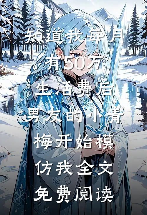 知道我每月有50万生活费后，男友的小青梅开始模仿我全文免费阅读