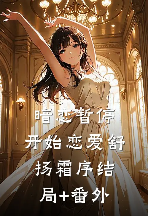 暗恋暂停，开始恋爱舒扬霜序结局+番外