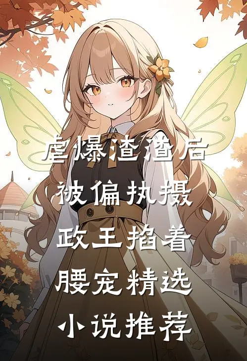虐爆渣渣后，被偏执摄政王掐着腰宠精选小说推荐