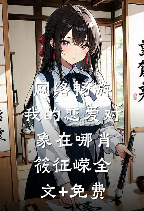 网络畅游，我的恋爱对象在哪肖筱征嵘全文+免费
