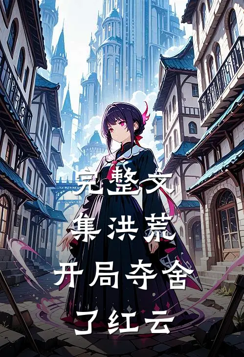 完整文集洪荒：开局夺舍了红云