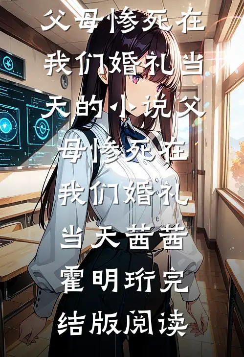 父母惨死在我们婚礼当天的小说父母惨死在我们婚礼当天茜茜霍明珩完结版阅读