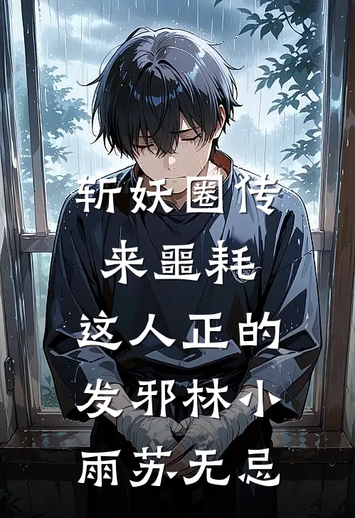 斩妖圈传来噩耗，这人正的发邪林小雨苏无忌