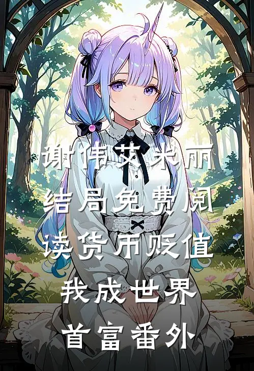 谢伟艾米丽结局免费阅读货币贬值我成世界首富番外