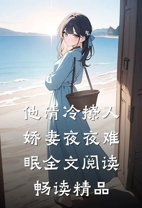 他清冷撩人，娇妻夜夜难眠全文阅读畅读精品