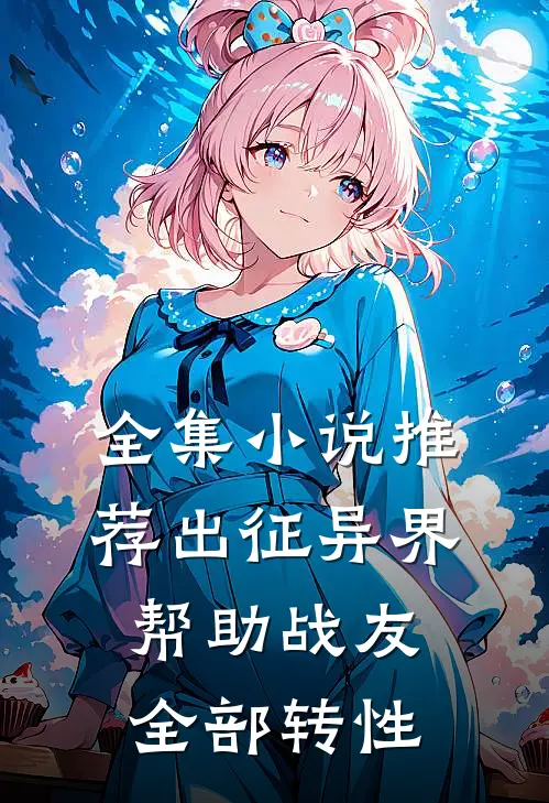 全集小说推荐出征异界，帮助战友全部转性