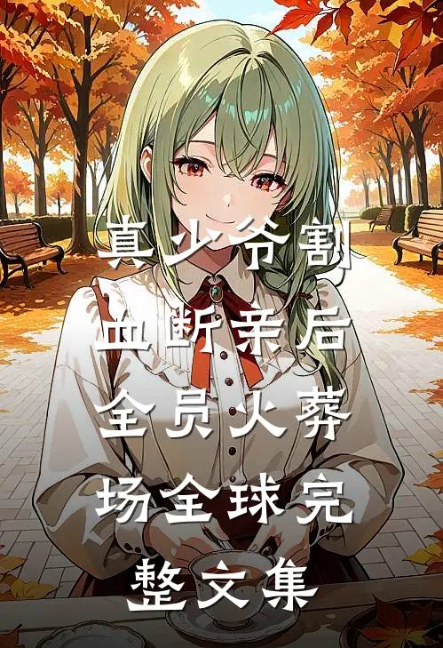 真少爷割血断亲后，全员火葬场全球完整文集