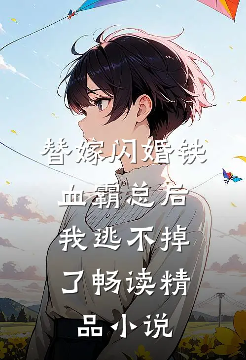 替嫁闪婚铁血霸总后，我逃不掉了畅读精品小说