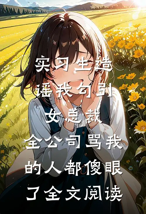 实习生造谣我勾引女总裁，全公司骂我的人都傻眼了全文阅读