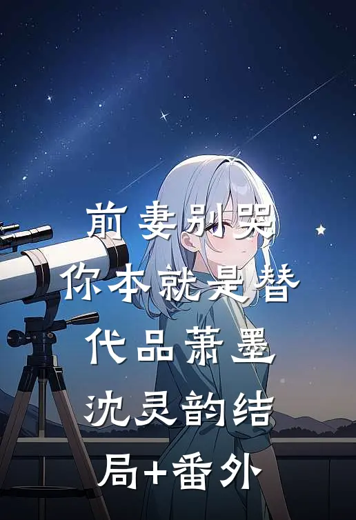 前妻别哭，你本就是替代品萧墨沈灵韵结局+番外