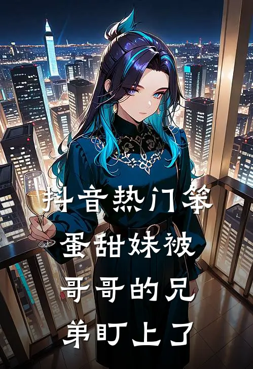 抖音热门笨蛋甜妹被哥哥的兄弟盯上了