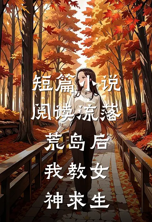 短篇小说阅读流落荒岛后，我教女神求生