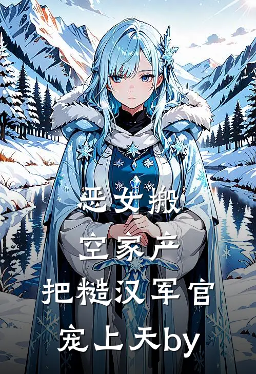 恶女搬空家产，把糙汉军官宠上天by
