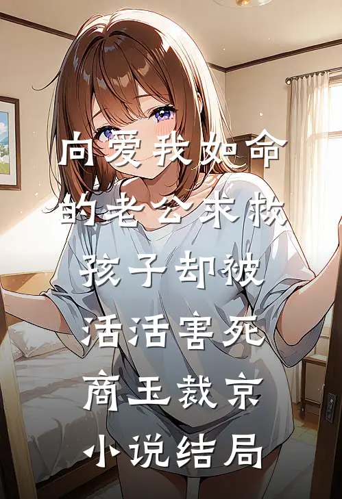 向爱我如命的老公求救，孩子却被活活害死商玉裁京小说结局