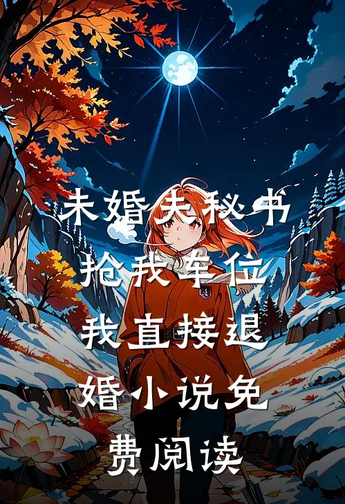 未婚夫秘书抢我车位，我直接退婚小说免费阅读