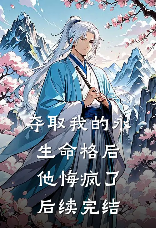 夺取我的永生命格后，他悔疯了后续完结