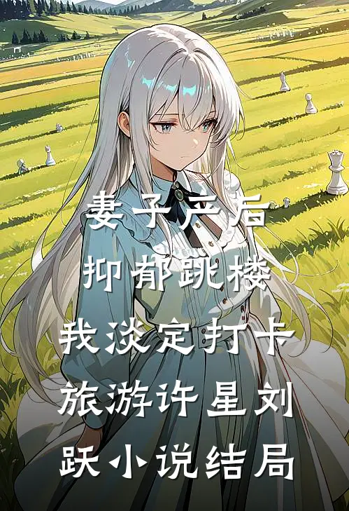 妻子产后抑郁跳楼，我淡定打卡旅游许星刘跃小说结局