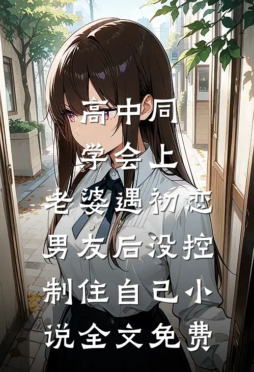 高中同学会上，老婆遇初恋男友后没控制住自己小说全文免费