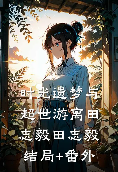 时光遗梦与超世游离田志毅田志毅结局+番外