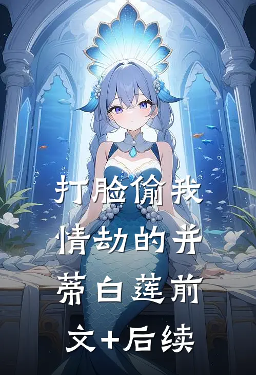 打脸偷我情劫的并蒂白莲前文+后续