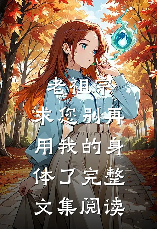 老祖宗，求您别再用我的身体了完整文集阅读