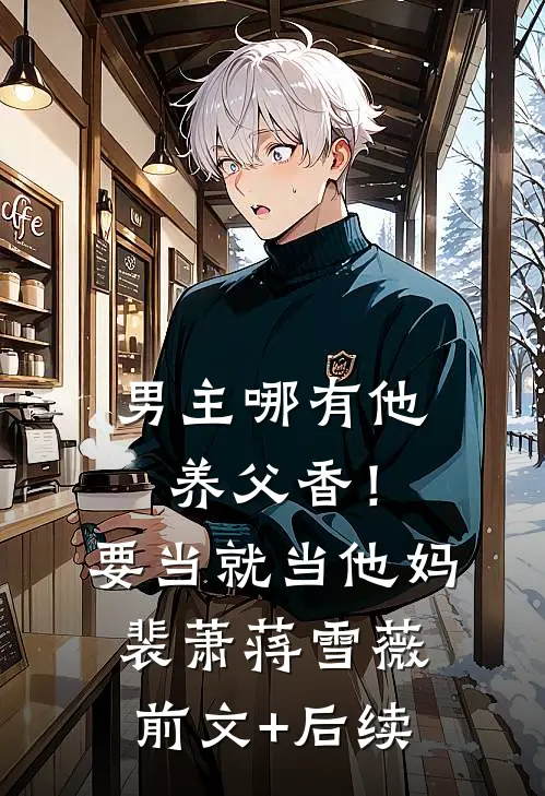 男主哪有他养父香！要当就当他妈裴萧蒋雪薇前文+后续