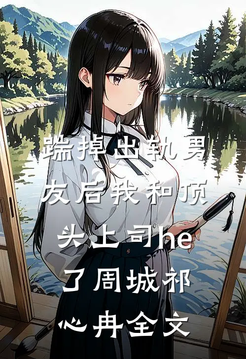 踹掉出轨男友后我和顶头上司he了周城祁心冉全文
