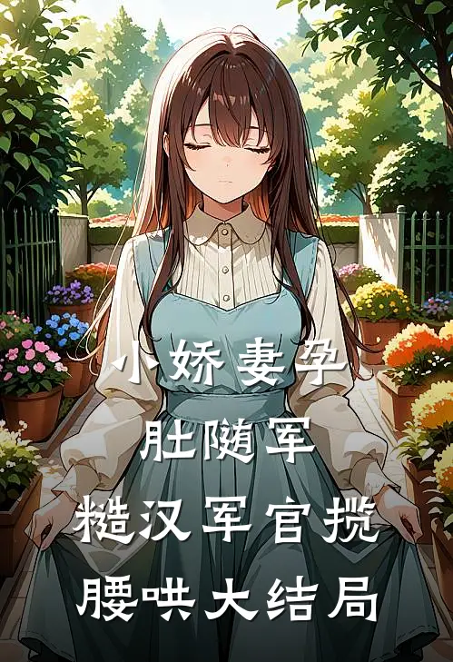 小娇妻孕肚随军，糙汉军官揽腰哄大结局