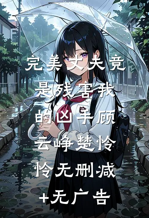 完美丈夫竟是残害我的凶手顾云峥楚怜怜无删减+无广告