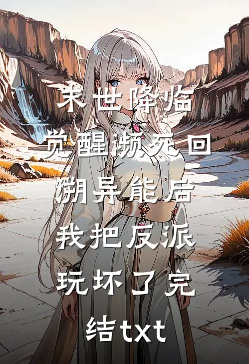 末世降临：觉醒濒死回溯异能后，我把反派玩坏了完结txt