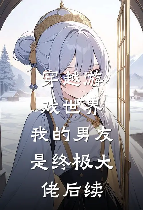穿越游戏世界，我的男友是终极大佬后续