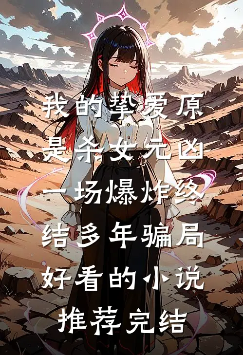 我的挚爱原是杀女元凶，一场爆炸终结多年骗局好看的小说推荐完结
