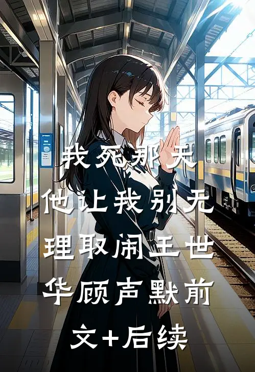 我死那天，他让我别无理取闹王世华顾声默前文+后续