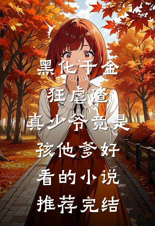 黑化千金狂虐渣，真少爷竟是孩他爹好看的小说推荐完结