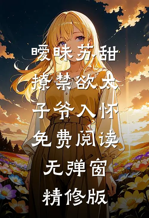 暧昧苏甜:撩禁欲太子爷入怀免费阅读无弹窗精修版